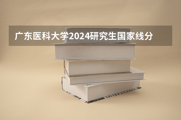 广东医科大学2024研究生国家线分数线是多少