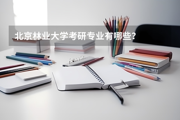 北京林业大学考研专业有哪些？