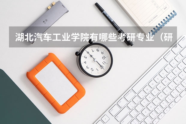 湖北汽车工业学院有哪些考研专业（研究生专业）