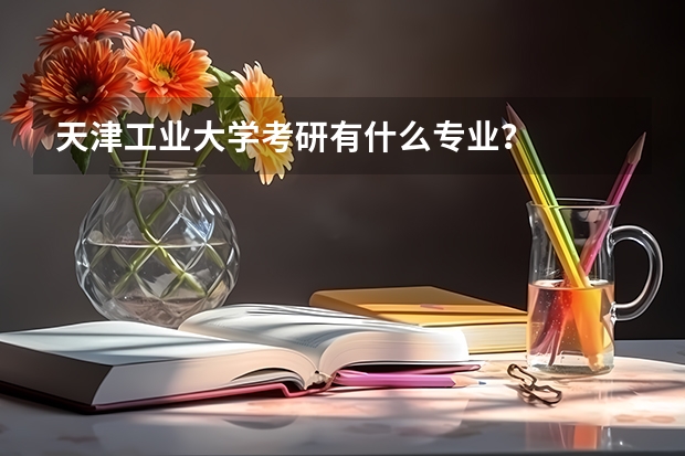 天津工业大学考研有什么专业？