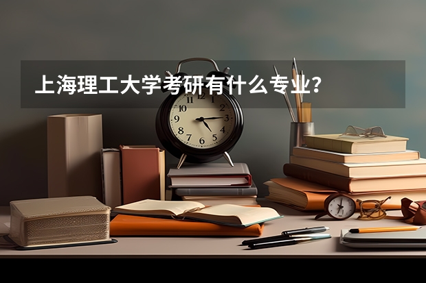 上海理工大学考研有什么专业？