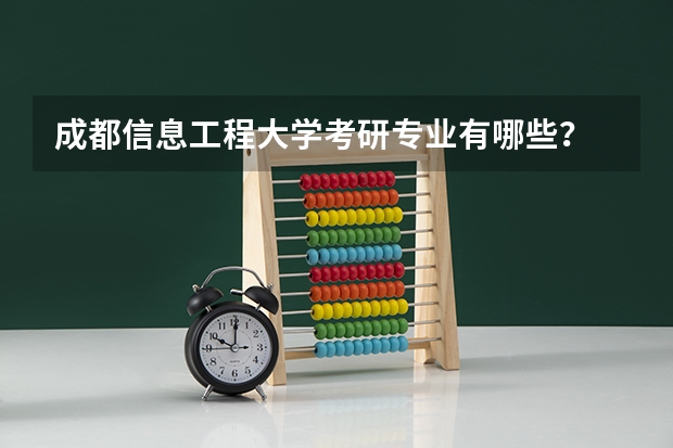 成都信息工程大学考研专业有哪些？