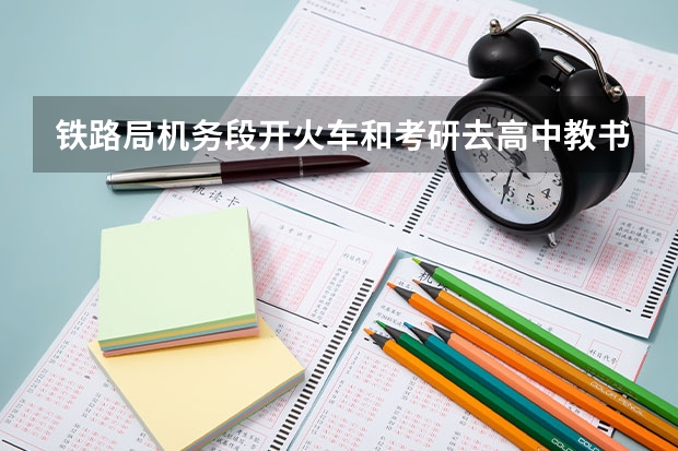 铁路局机务段开火车和考研去高中教书哪个好？男生