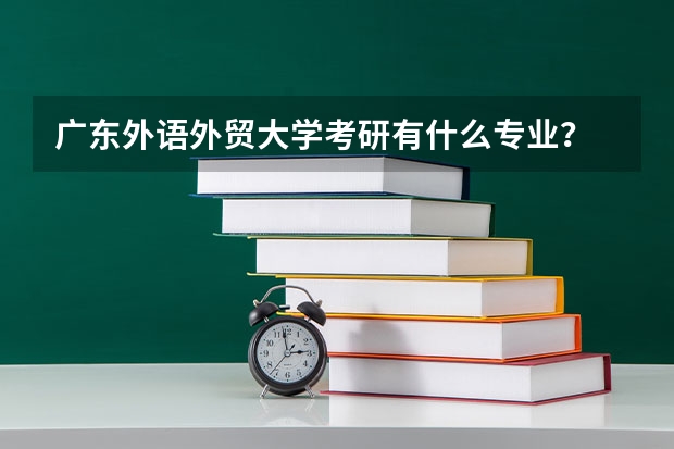 广东外语外贸大学考研有什么专业？