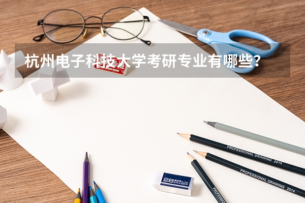 杭州电子科技大学考研专业有哪些？