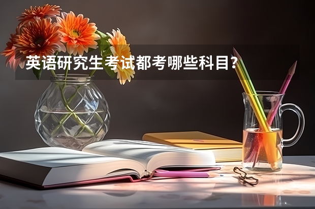 英语研究生考试都考哪些科目？
