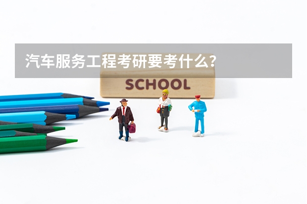 汽车服务工程考研要考什么？