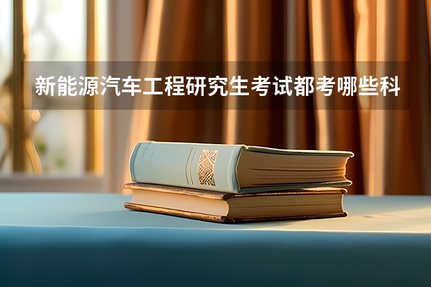 新能源汽车工程研究生考试都考哪些科目？