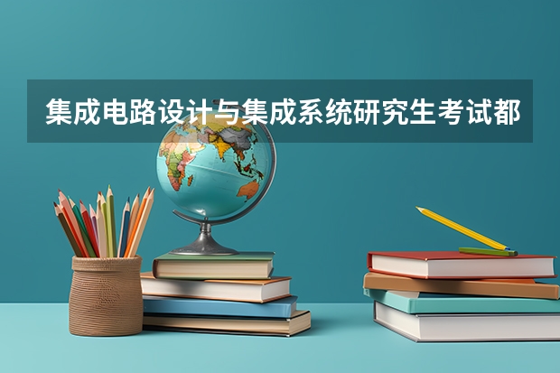 集成电路设计与集成系统研究生考试都考哪些科目？