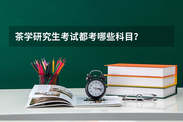 茶学研究生考试都考哪些科目？