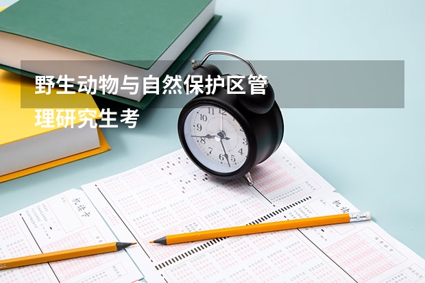野生动物与自然保护区管
理研究生考试都考哪些科目？