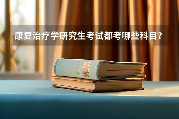 康复治疗学研究生考试都考哪些科目？