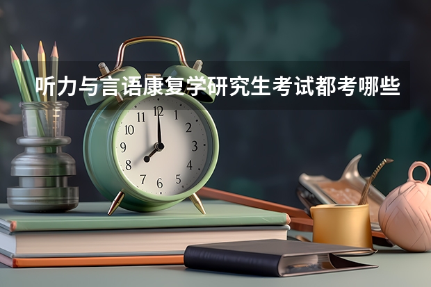听力与言语康复学研究生考试都考哪些科目？