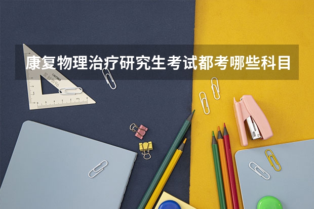 康复物理治疗研究生考试都考哪些科目？