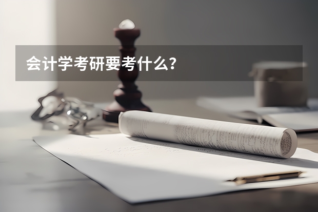 会计学考研要考什么？