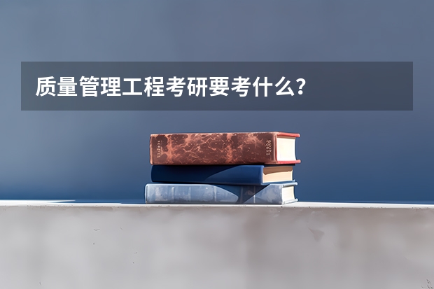质量管理工程考研要考什么？