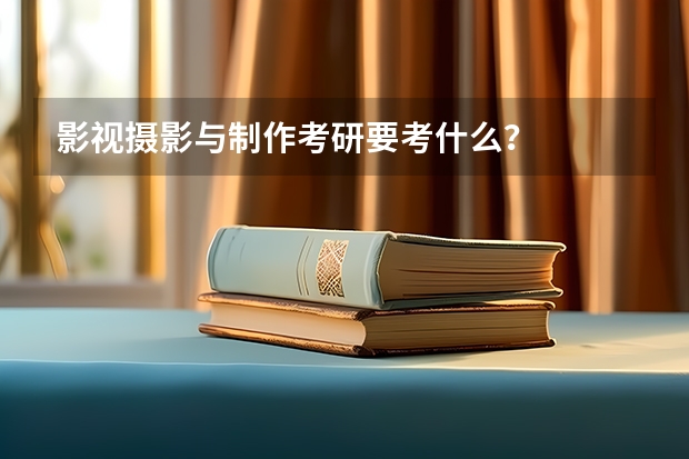 影视摄影与制作考研要考什么？