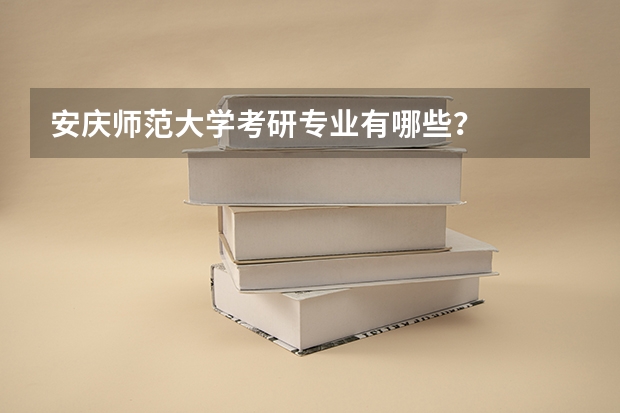 安庆师范大学考研专业有哪些？