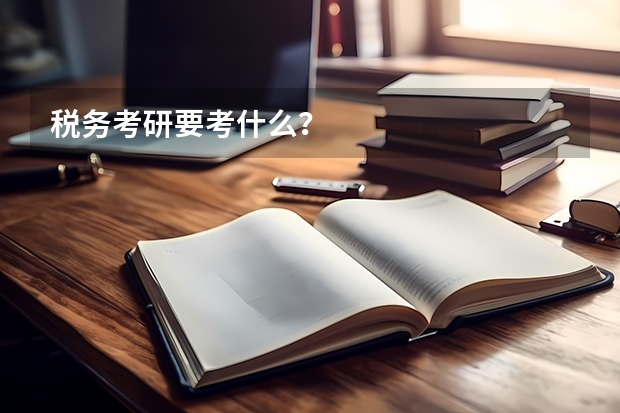 税务考研要考什么？