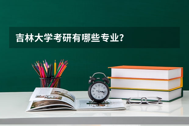 吉林大学考研有哪些专业？