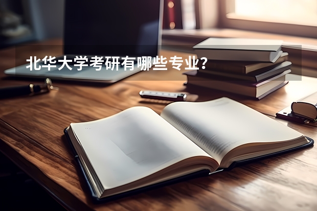 北华大学考研有哪些专业？