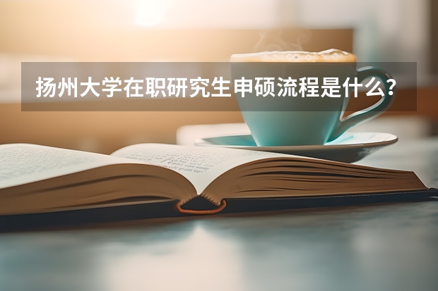 扬州大学在职研究生申硕流程是什么？
