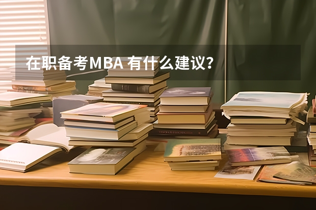 在职备考MBA 有什么建议？