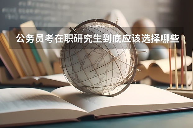 公务员考在职研究生到底应该选择哪些专业