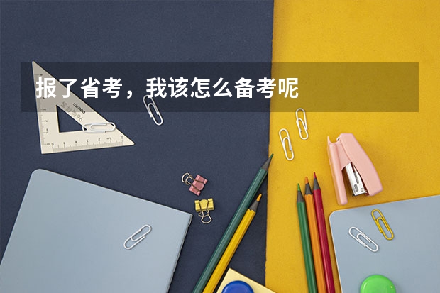 报了省考，我该怎么备考呢
