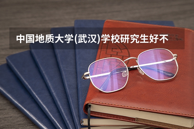 中国地质大学(武汉)学校研究生好不好考