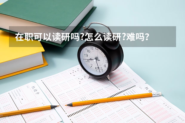 在职可以读研吗?怎么读研?难吗？