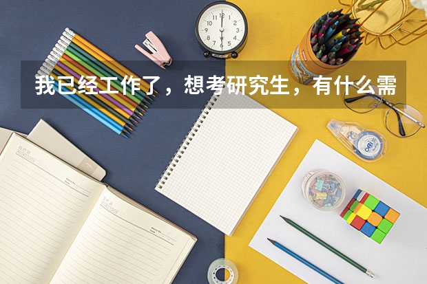 我已经工作了，想考研究生，有什么需要注意的吗？能立即考吗？