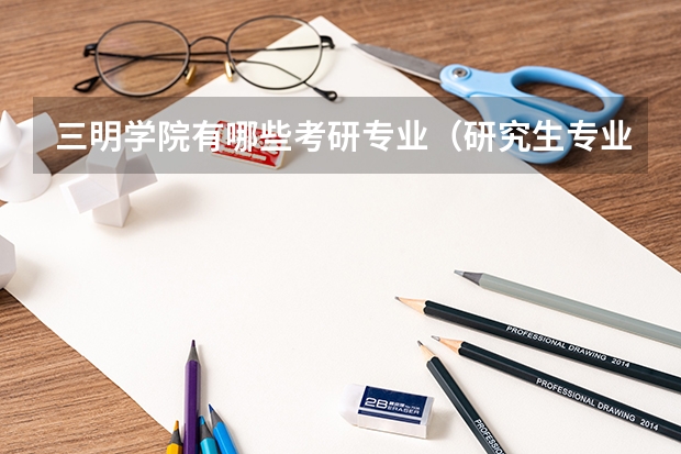 三明学院有哪些考研专业（研究生专业）