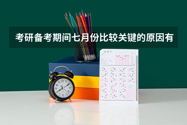 考研备考期间七月份比较关键的原因有哪些？