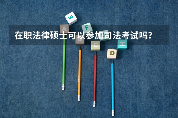 在职法律硕士可以参加司法考试吗？