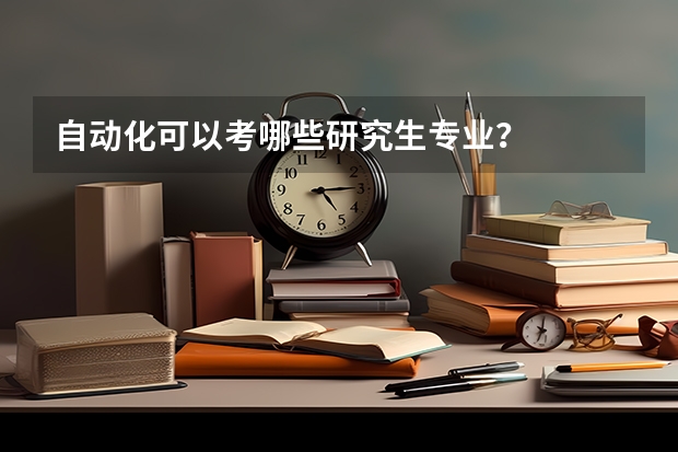 自动化可以考哪些研究生专业？