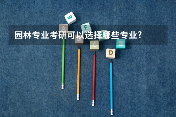 园林专业考研可以选择哪些专业?