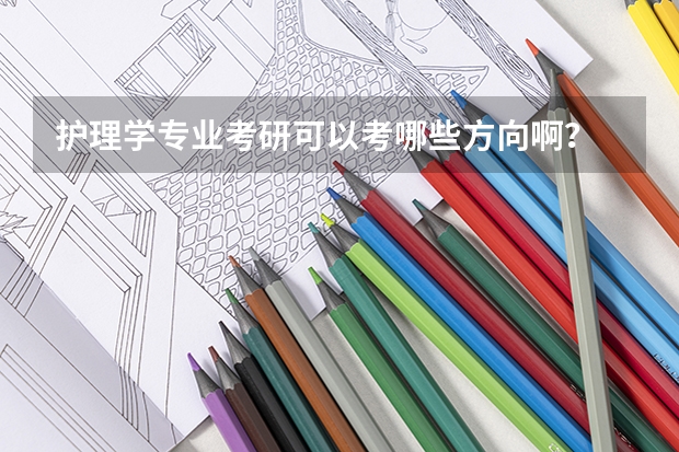 护理学专业考研可以考哪些方向啊？