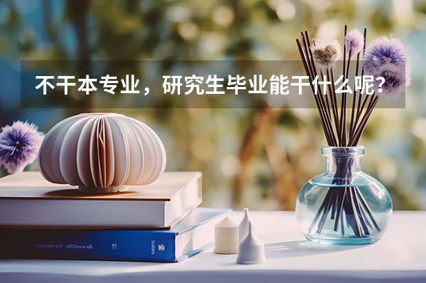 不干本专业，研究生毕业能干什么呢？
