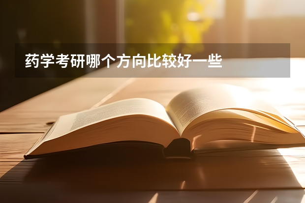 药学考研哪个方向比较好一些