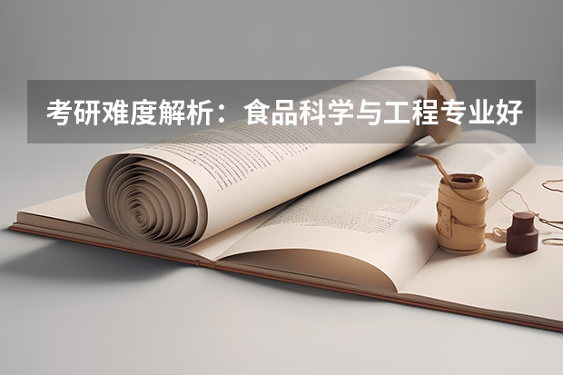考研难度解析：食品科学与工程专业好考吗考哪些内容呢？