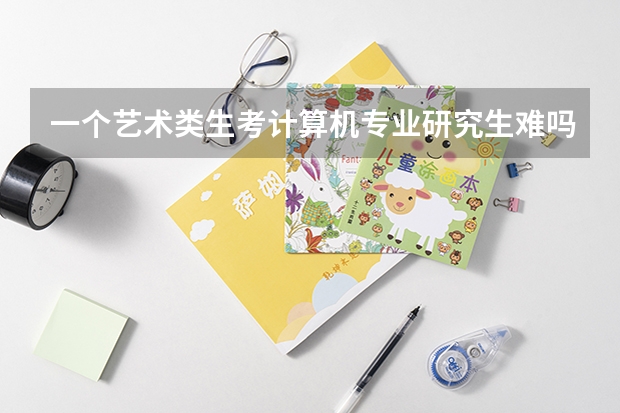 一个艺术类生考计算机专业研究生难吗?