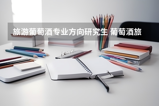 旅游葡萄酒专业方向研究生 葡萄酒旅游葡萄酒旅游的特征