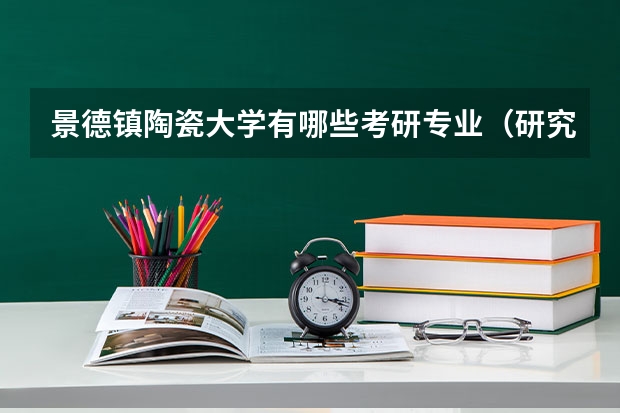 景德镇陶瓷大学有哪些考研专业（研究生专业）