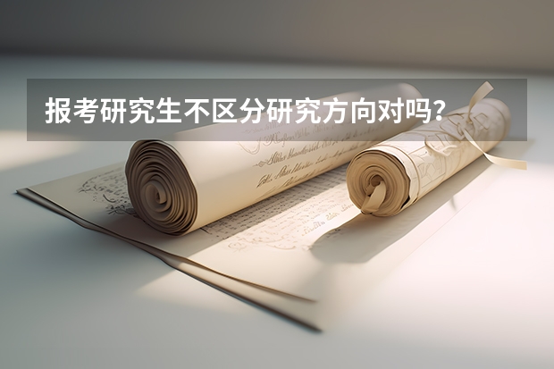 报考研究生不区分研究方向对吗？