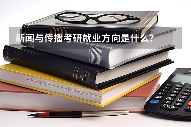 新闻与传播考研就业方向是什么？