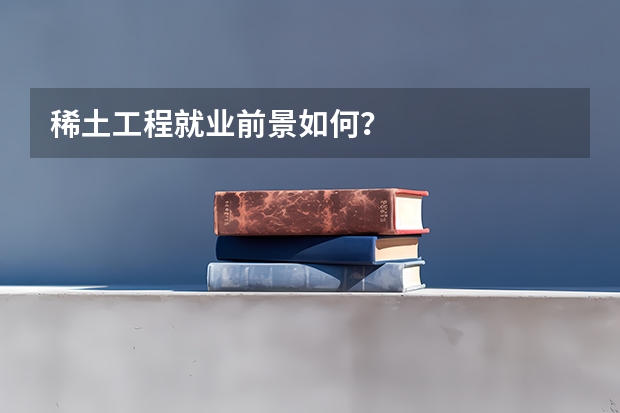 稀土工程就业前景如何？