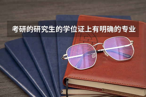 考研的研究生的学位证上有明确的专业吗？