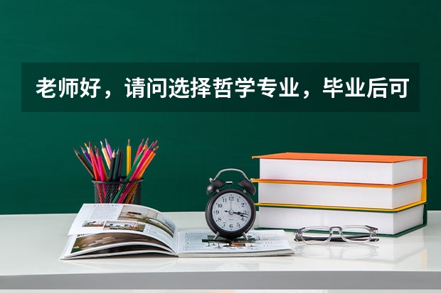 老师好，请问选择哲学专业，毕业后可以选择什么类型的职业方向？如果再考研究生，建议修什么方向？