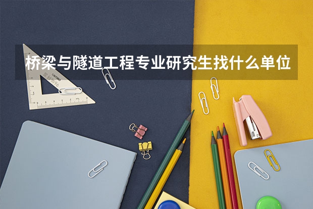 桥梁与隧道工程专业研究生找什么单位工作好